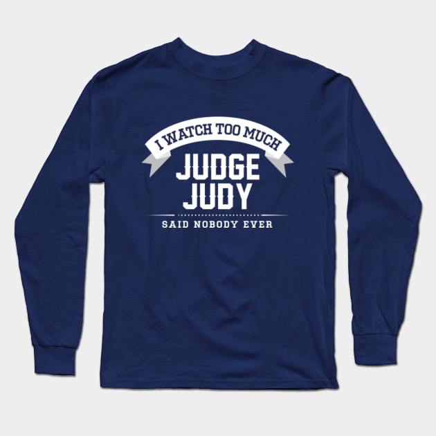 I Watch Too Much Judge Judy Said Nobody Ever Long Sleeve T-Shirt by Rebus28